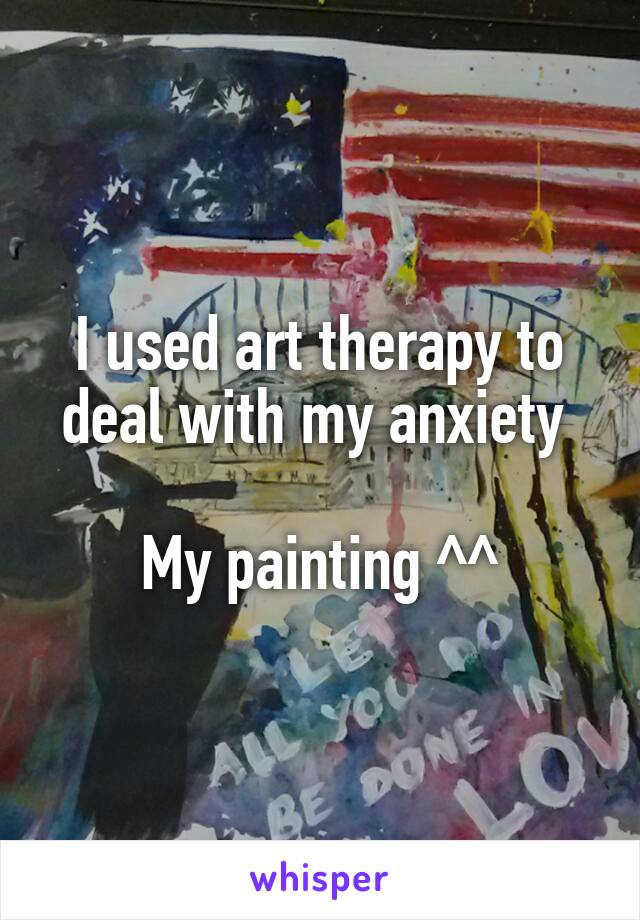 I used art therapy to deal with my anxiety 

My painting ^^