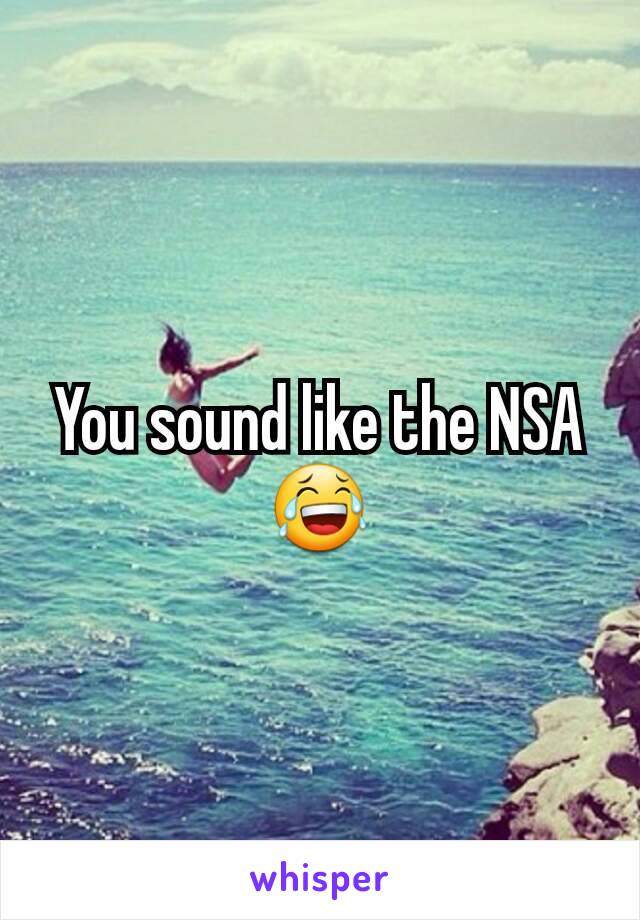 You sound like the NSA 😂
