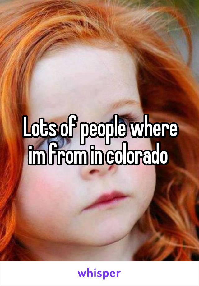 Lots of people where im from in colorado 