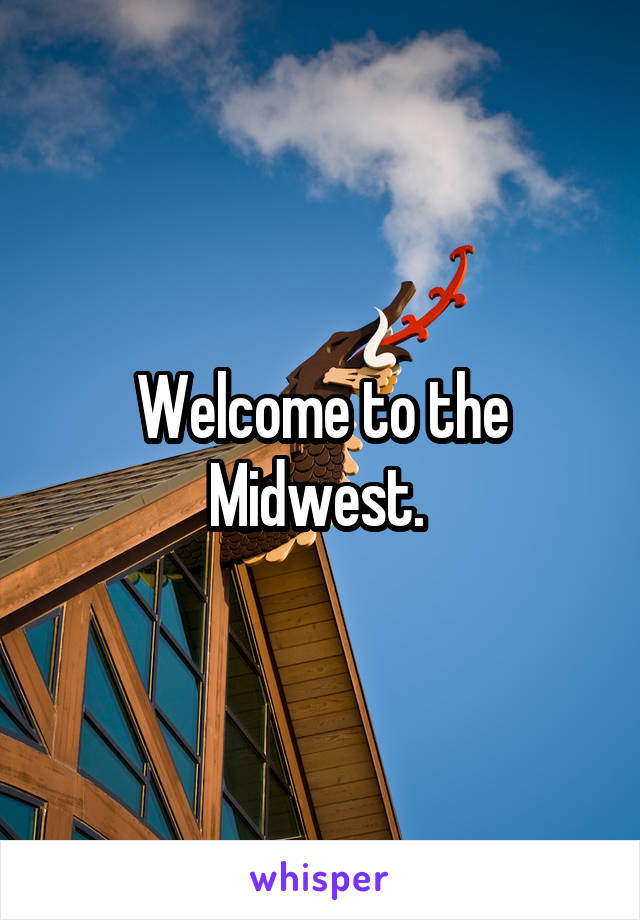 Welcome to the Midwest. 