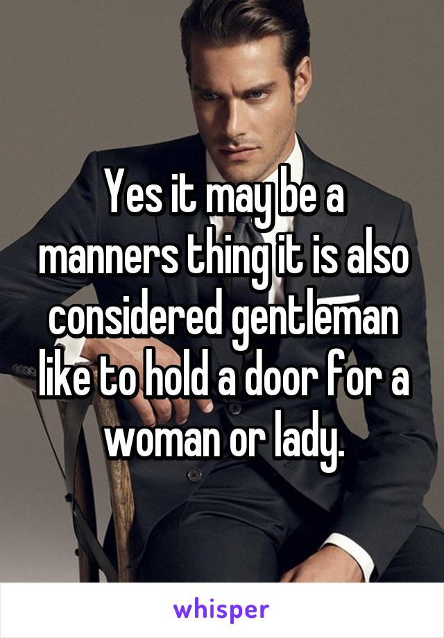 Yes it may be a manners thing it is also considered gentleman like to hold a door for a woman or lady.