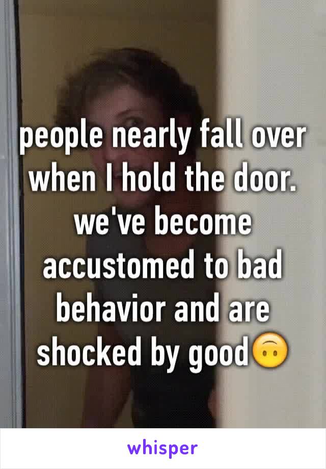 people nearly fall over when I hold the door.
we've become accustomed to bad behavior and are shocked by good🙃