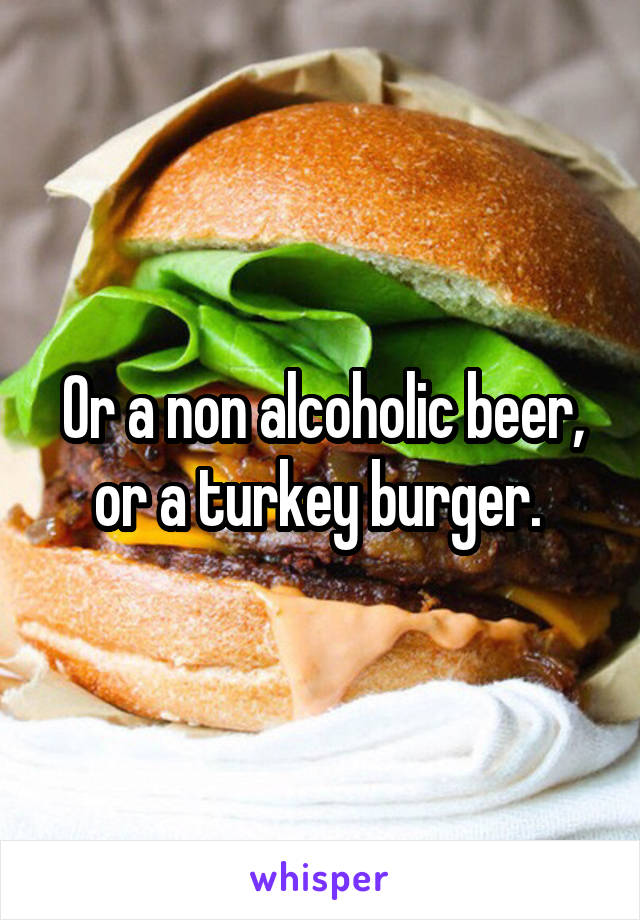 Or a non alcoholic beer, or a turkey burger. 