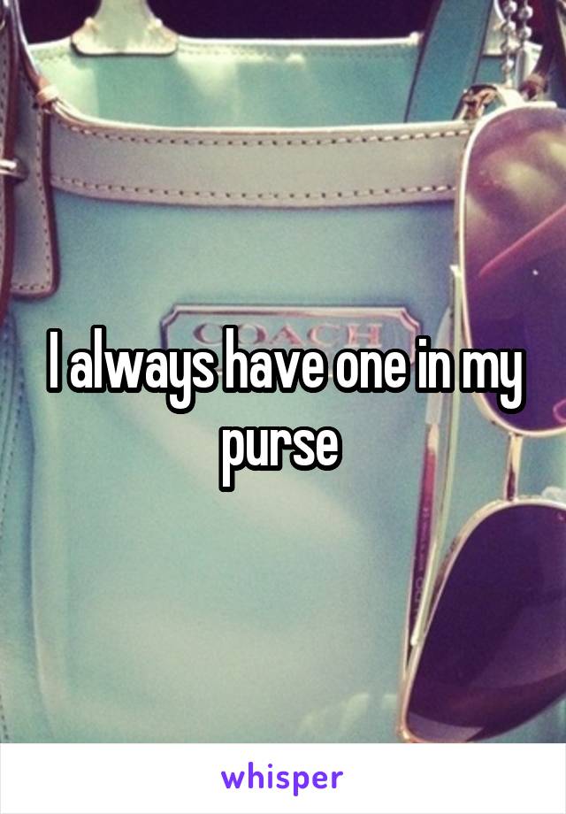 I always have one in my purse 
