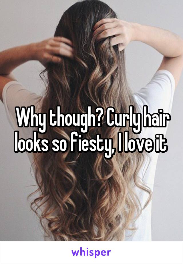 Why though? Curly hair looks so fiesty, I love it 