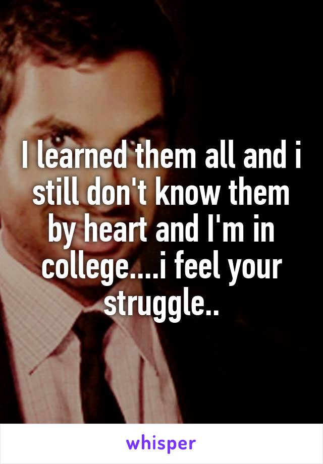 I learned them all and i still don't know them by heart and I'm in college....i feel your struggle..