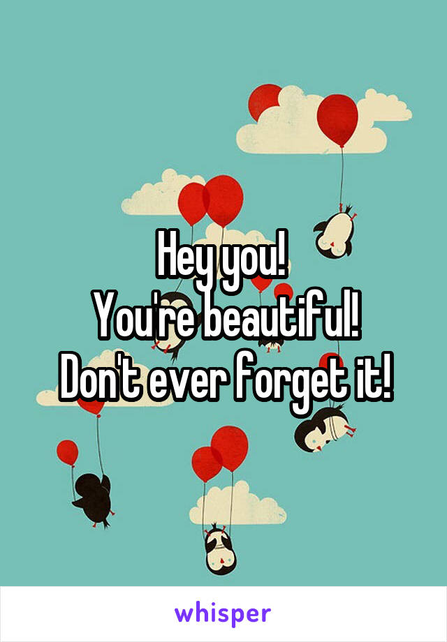 Hey you! 
You're beautiful!
Don't ever forget it!