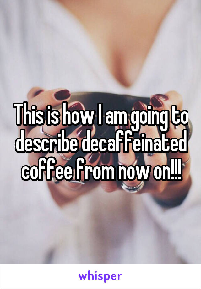 This is how I am going to describe decaffeinated coffee from now on!!!
