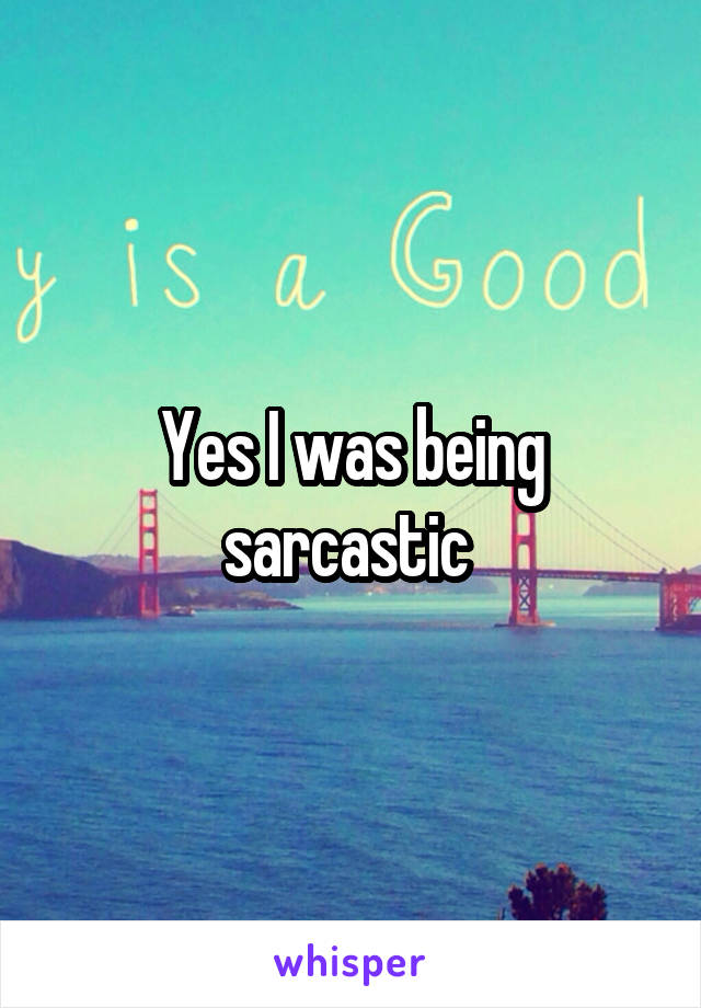 Yes I was being sarcastic 