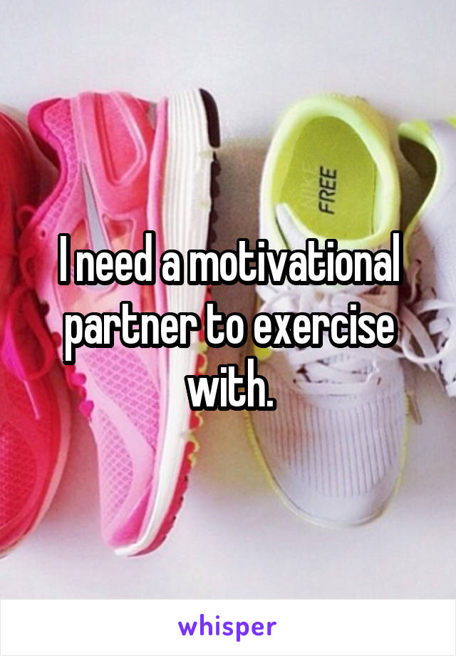 I need a motivational partner to exercise with.