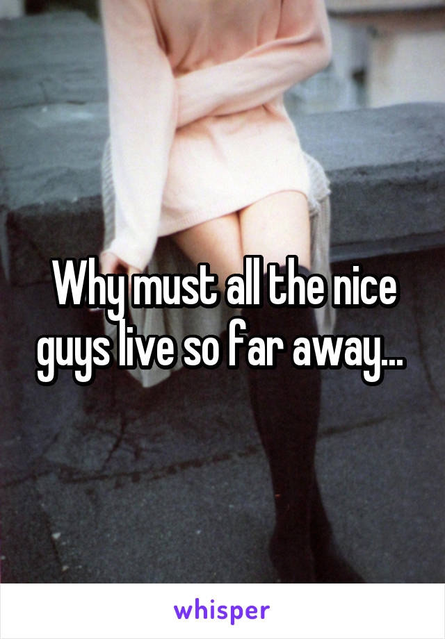 Why must all the nice guys live so far away... 