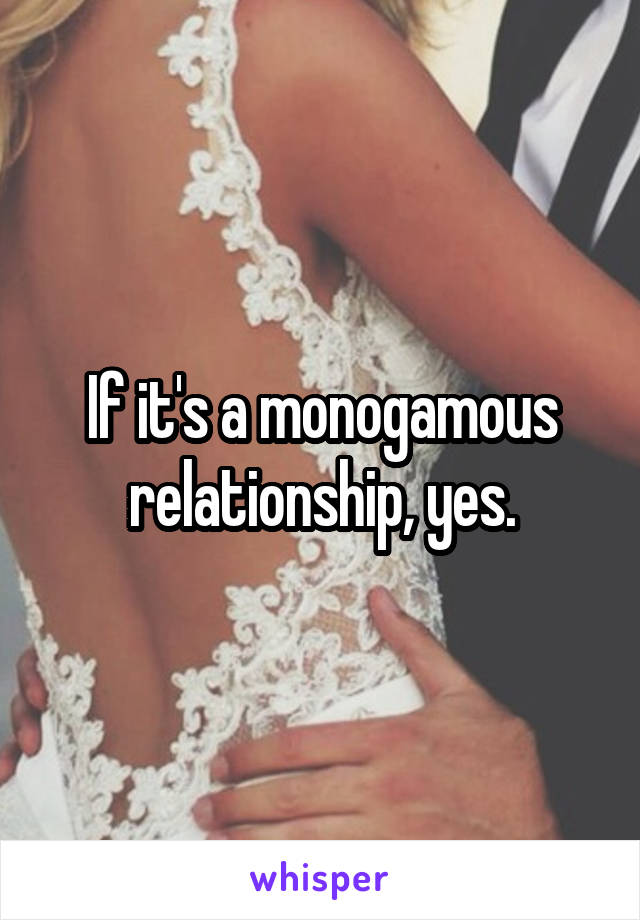 If it's a monogamous relationship, yes.