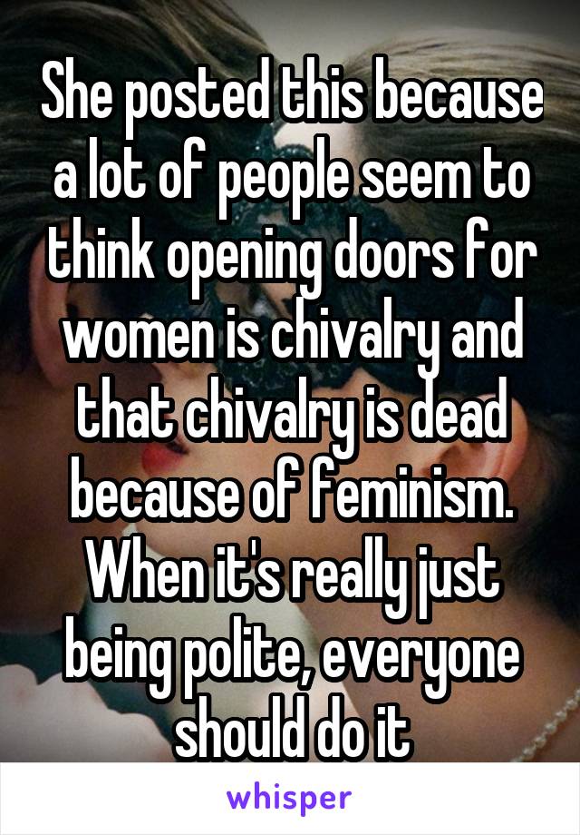 She posted this because a lot of people seem to think opening doors for women is chivalry and that chivalry is dead because of feminism. When it's really just being polite, everyone should do it