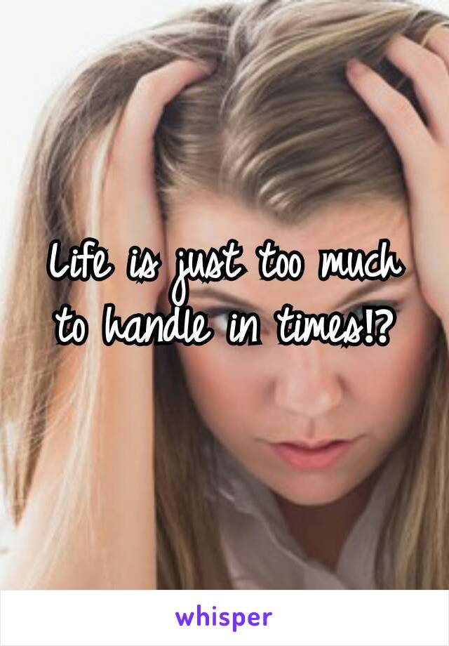 Life is just too much to handle in times⁉
