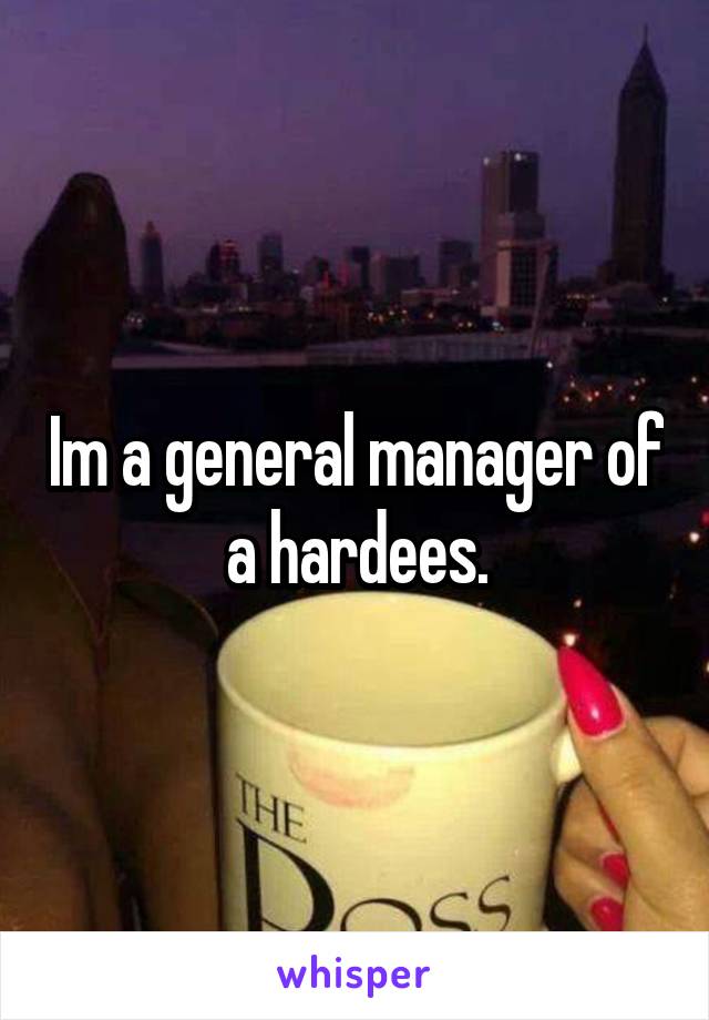 Im a general manager of a hardees.