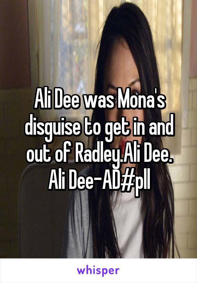 Ali Dee was Mona's disguise to get in and out of Radley.Ali Dee.
Ali Dee-AD#pll