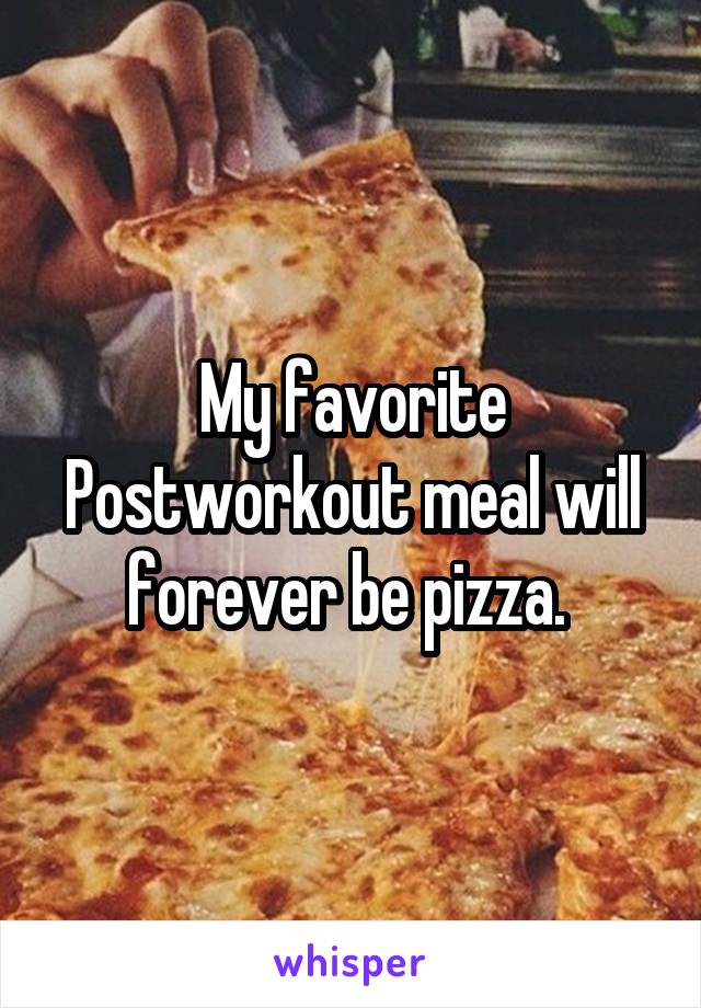 My favorite Postworkout meal will forever be pizza. 
