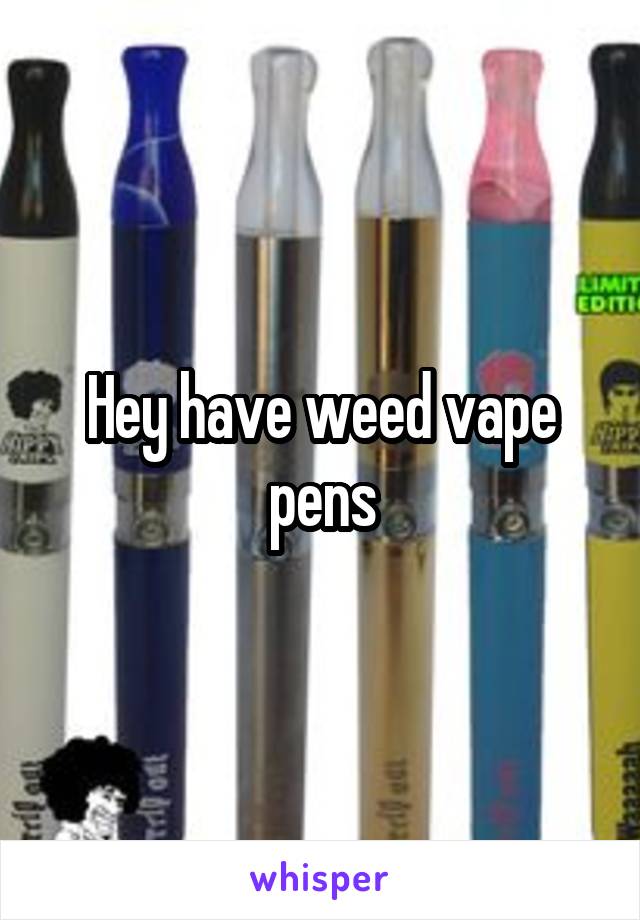 Hey have weed vape pens
