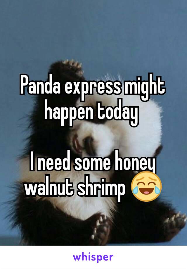 Panda express might happen today 

I need some honey walnut shrimp 😂
