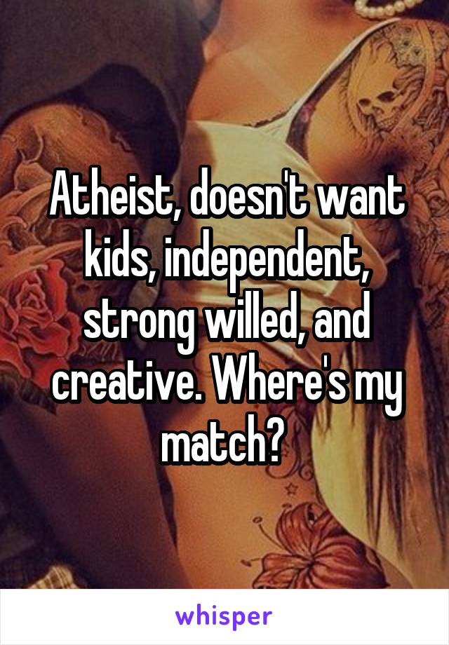 Atheist, doesn't want kids, independent, strong willed, and creative. Where's my match? 