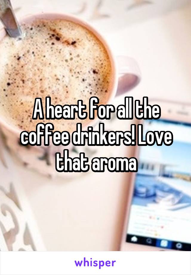 A heart for all the coffee drinkers! Love that aroma