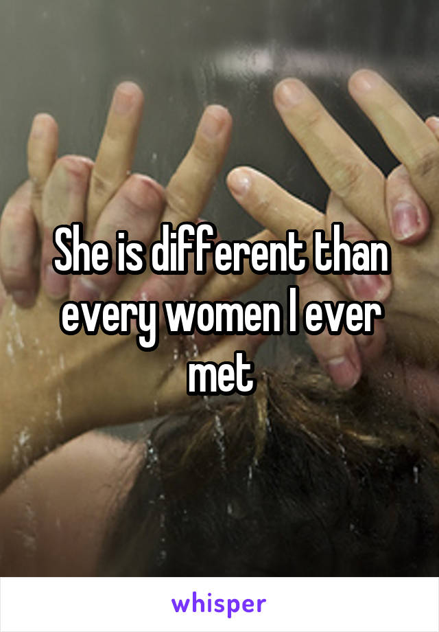 She is different than every women I ever met
