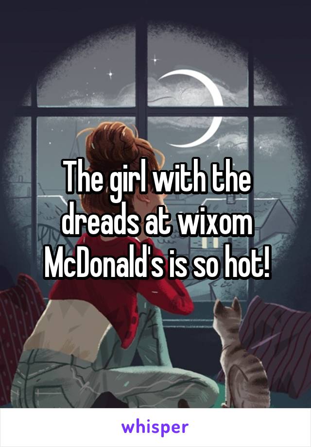 The girl with the dreads at wixom McDonald's is so hot!
