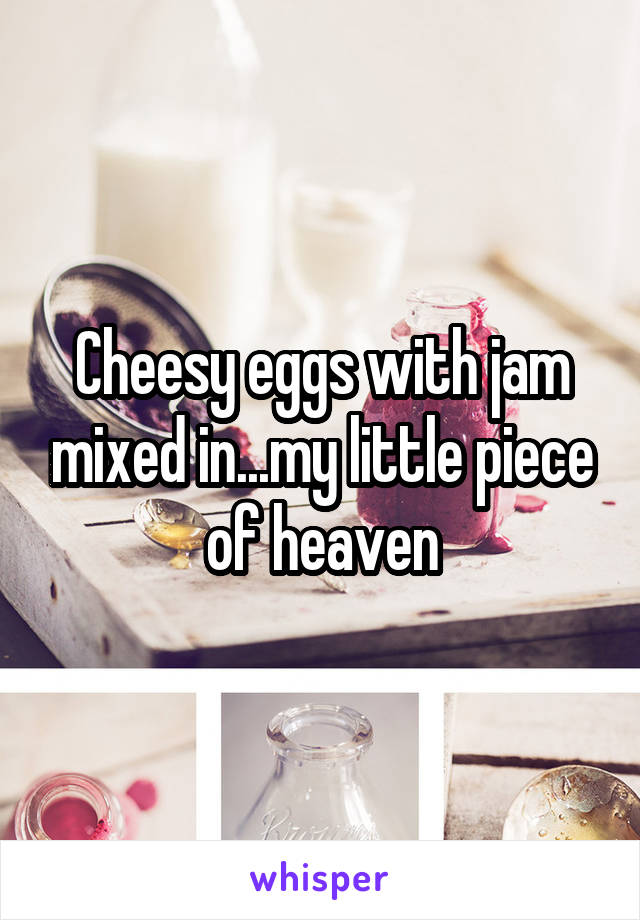 Cheesy eggs with jam mixed in...my little piece of heaven