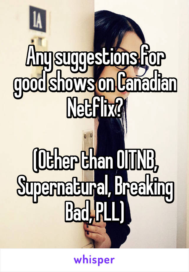 Any suggestions for good shows on Canadian Netflix?

(Other than OITNB, Supernatural, Breaking Bad, PLL)