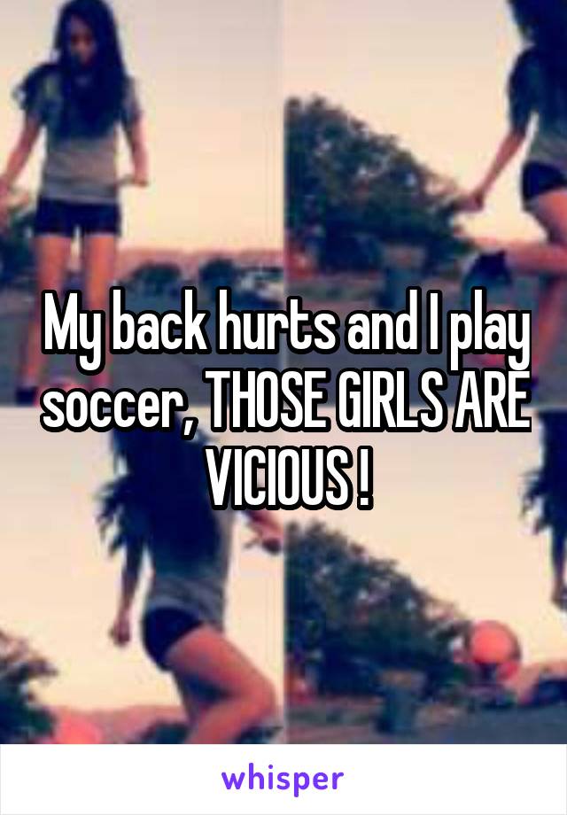 My back hurts and I play soccer, THOSE GIRLS ARE VICIOUS !