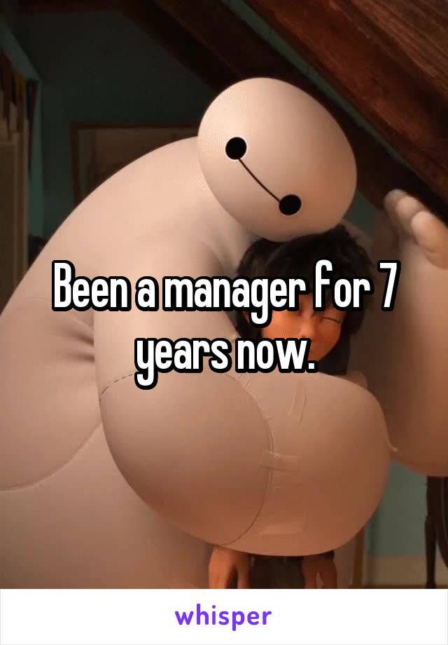 Been a manager for 7 years now.