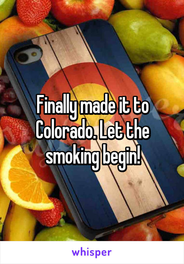 Finally made it to Colorado. Let the smoking begin!