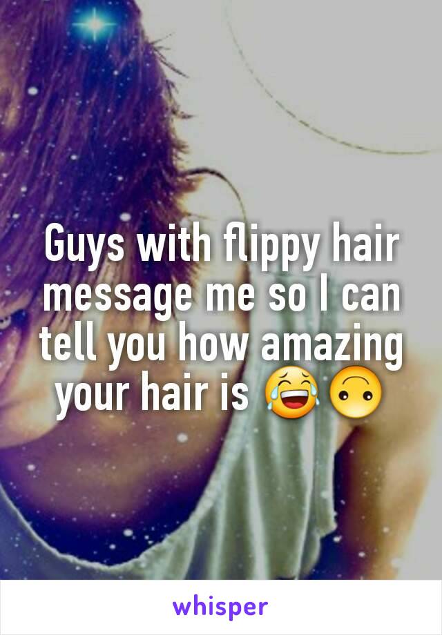 Guys with flippy hair message me so I can tell you how amazing your hair is 😂🙃
