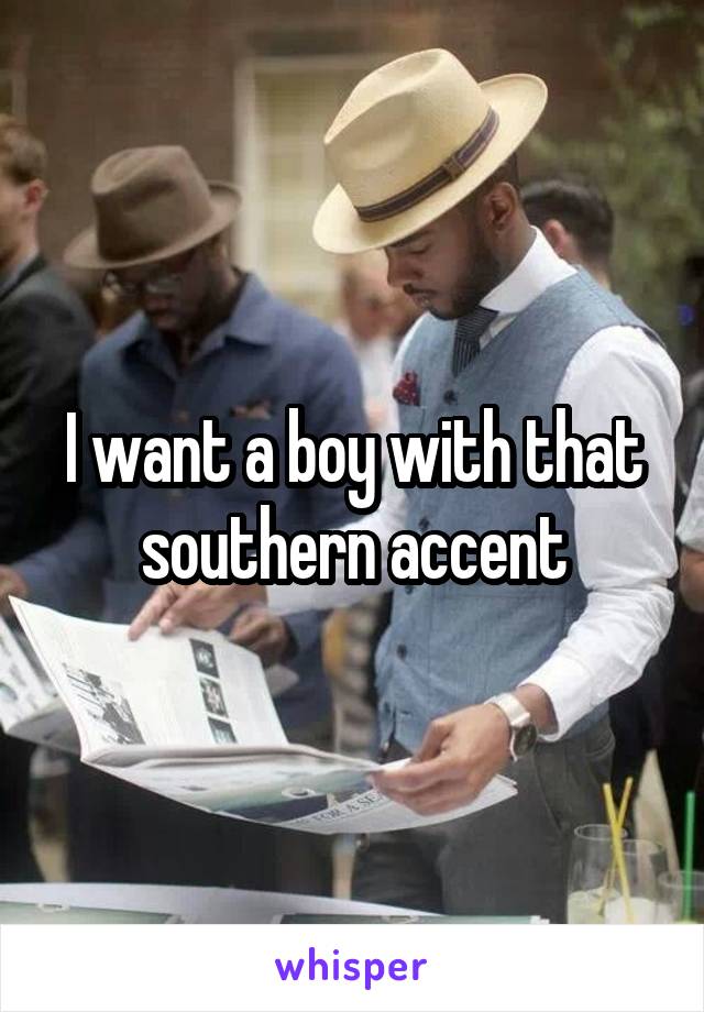 I want a boy with that southern accent