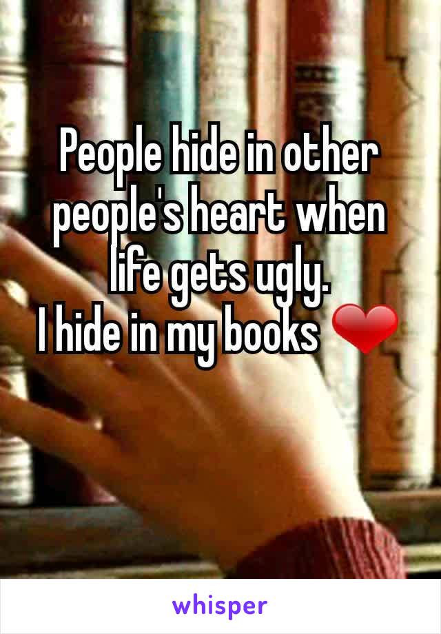 People hide in other people's heart when life gets ugly.
I hide in my books ❤