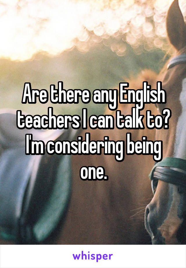 Are there any English teachers I can talk to? I'm considering being one.