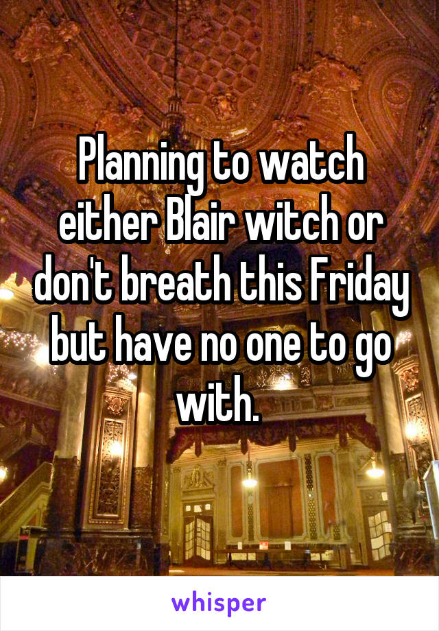 Planning to watch either Blair witch or don't breath this Friday but have no one to go with. 
