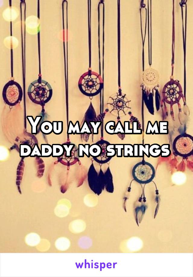 You may call me daddy no strings 