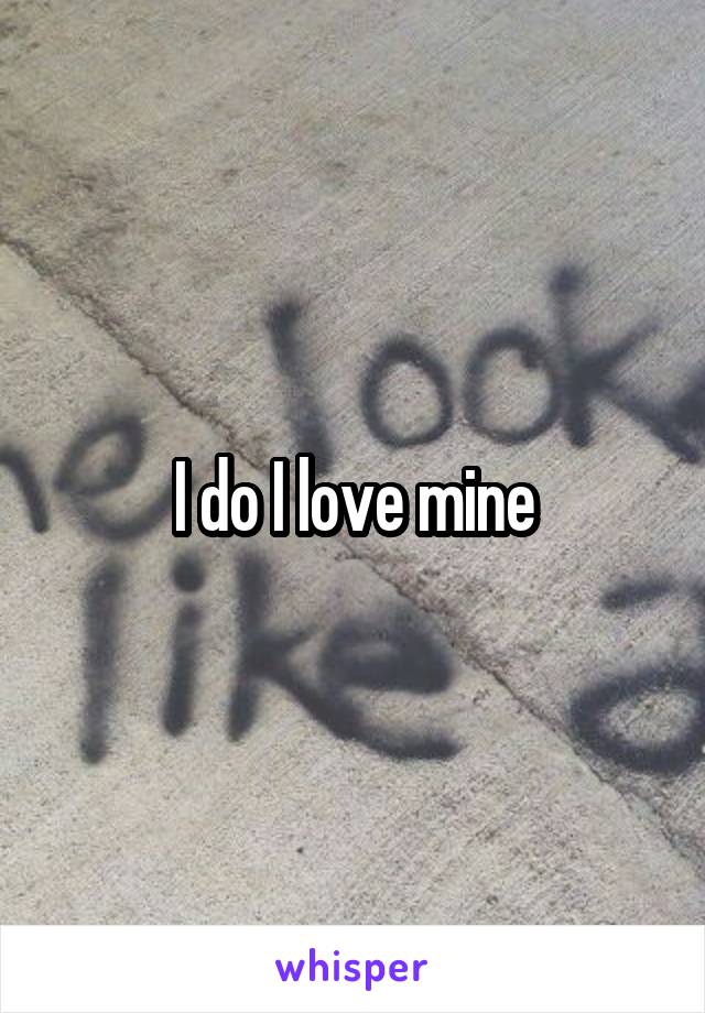 I do I love mine