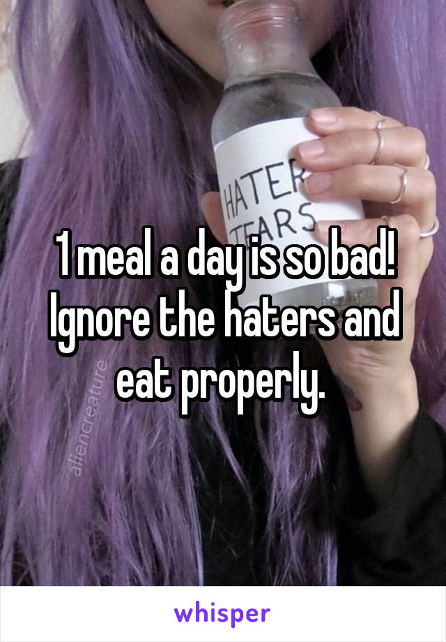 1 meal a day is so bad! Ignore the haters and eat properly. 