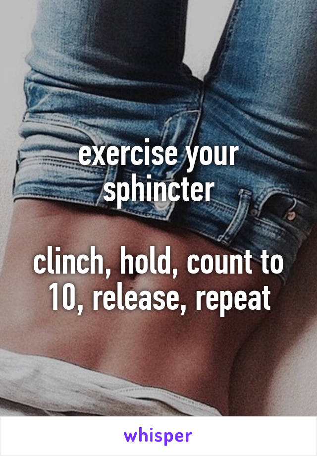 exercise your sphincter

clinch, hold, count to 10, release, repeat