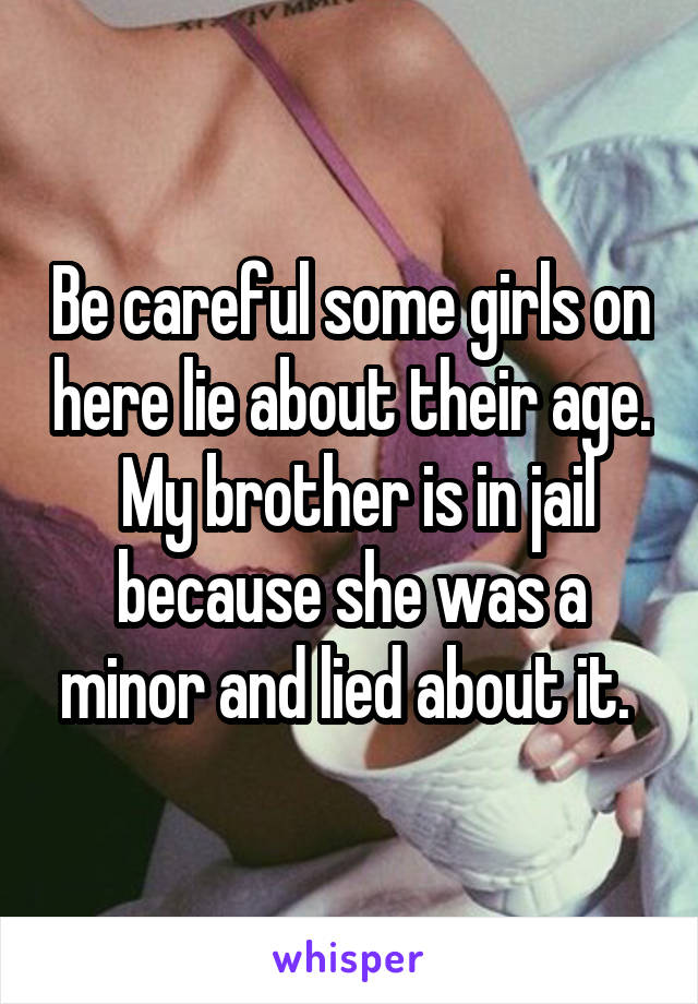 Be careful some girls on here lie about their age.  My brother is in jail because she was a minor and lied about it. 