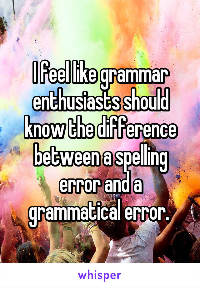 I feel like grammar enthusiasts should know the difference between a spelling error and a grammatical error. 