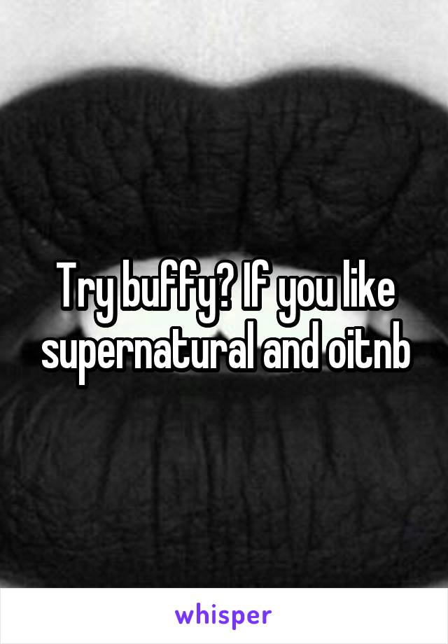 Try buffy? If you like supernatural and oitnb