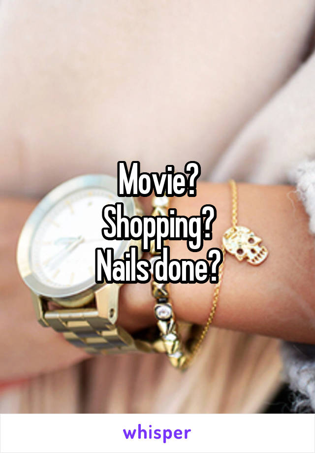 Movie?
Shopping?
Nails done?