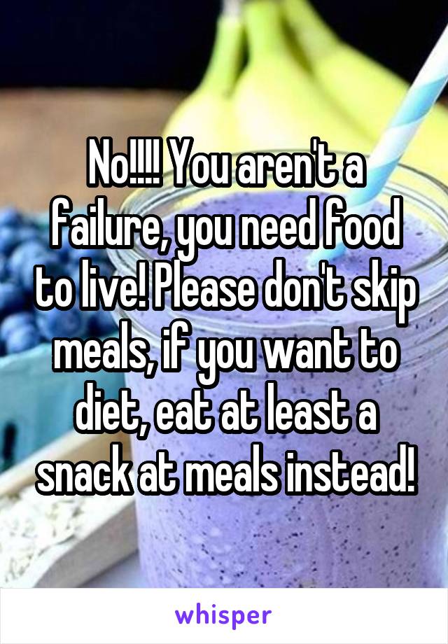 No!!!! You aren't a failure, you need food to live! Please don't skip meals, if you want to diet, eat at least a snack at meals instead!