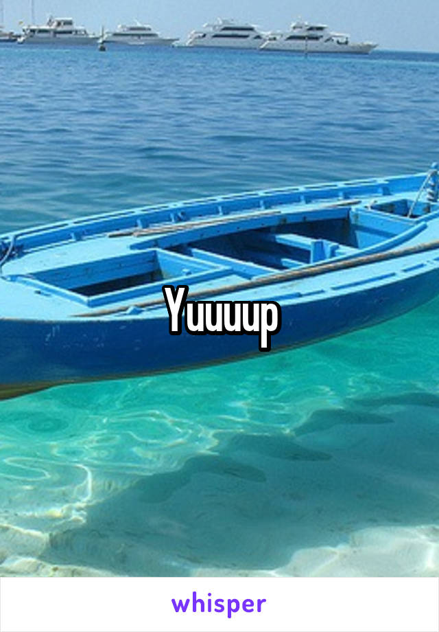 Yuuuup