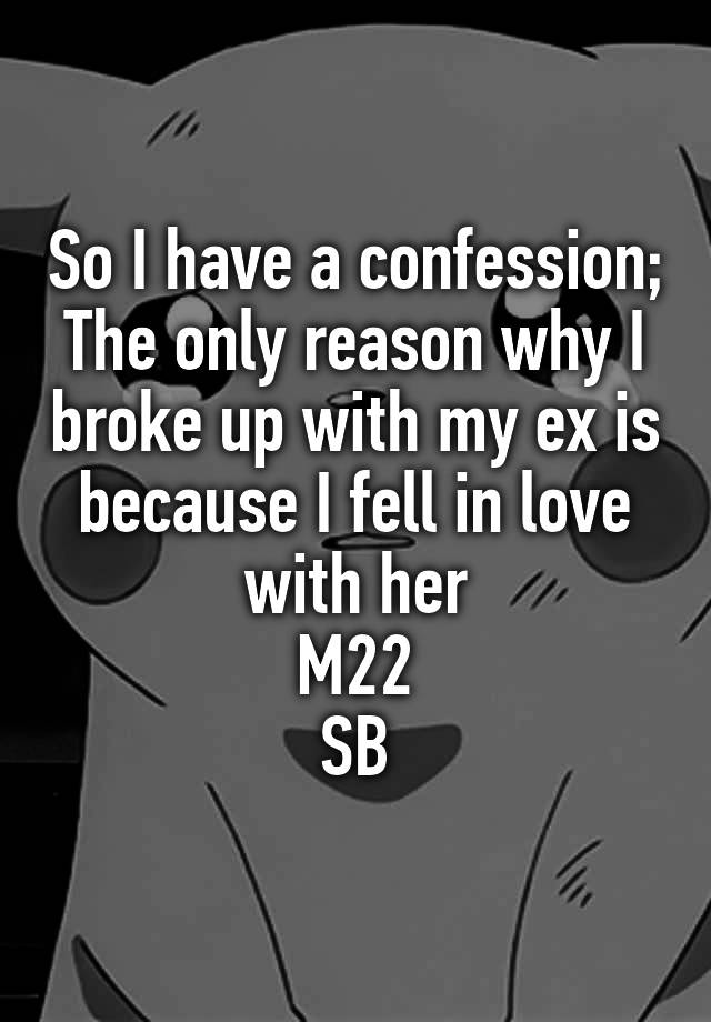 so-i-have-a-confession-the-only-reason-why-i-broke-up-with-my-ex-is