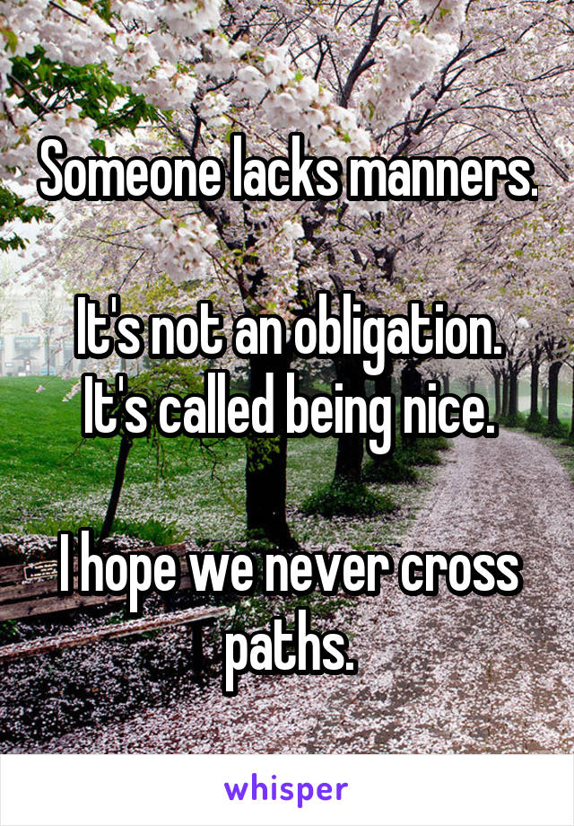Someone lacks manners.

It's not an obligation.
It's called being nice.

I hope we never cross paths.