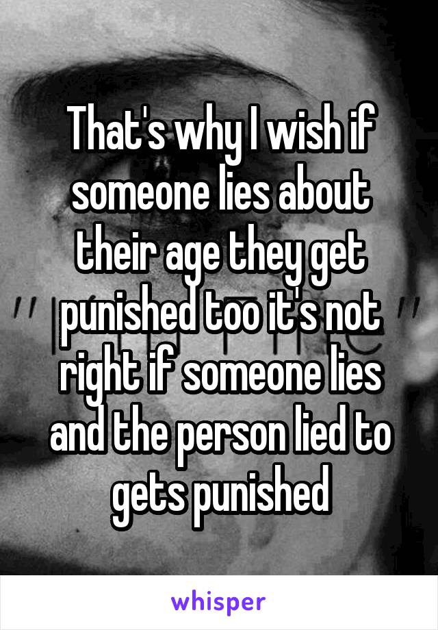 That's why I wish if someone lies about their age they get punished too it's not right if someone lies and the person lied to gets punished